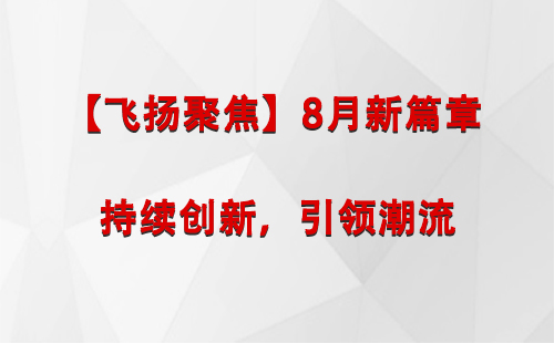 海西【飞扬聚焦】8月新篇章 —— 持续创新，引领潮流