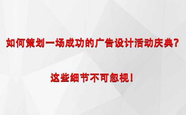 如何策划一场成功的海西广告设计海西活动庆典？这些细节不可忽视！